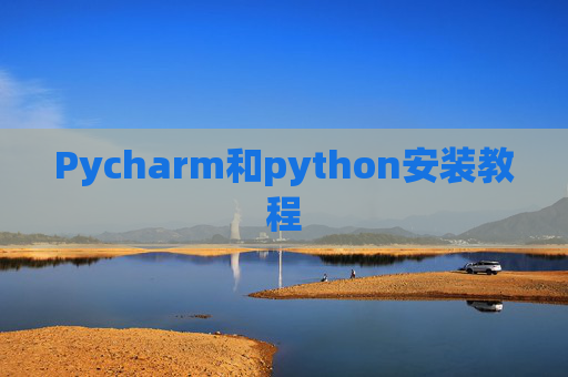 Pycharm和python安装教程 Pycharm和python安装教程